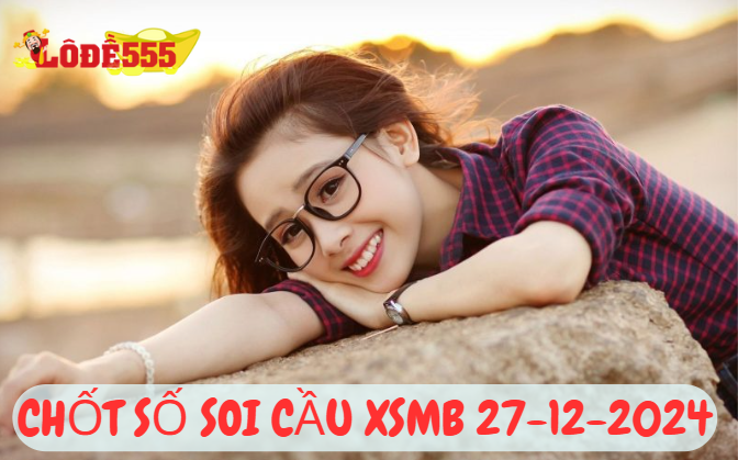  Soi Cầu XSMB 27-12-2024 | Dự Đoán Kết Quả Xổ Số Miền Bắc